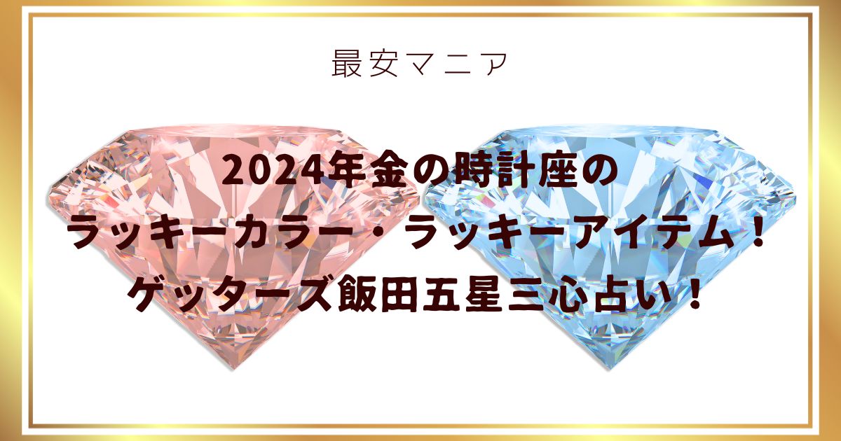 2024年金の時計座のラッキーカラー・ラッキーアイテム！ゲッターズ飯田五星三心占い！