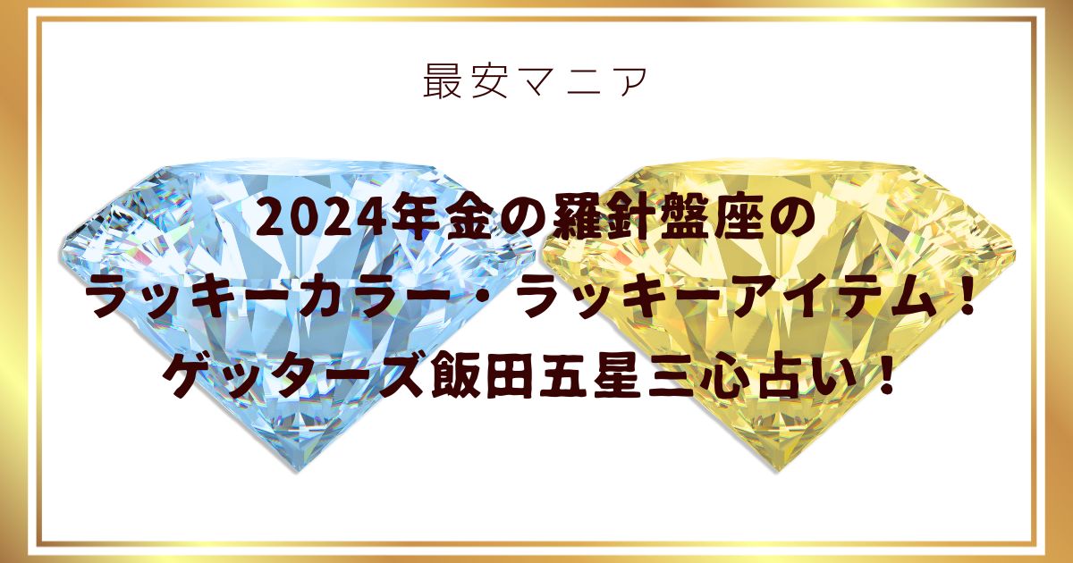 2024年金の羅針盤座のラッキーカラー・ラッキーアイテム！ゲッターズ飯田五星三心占い！