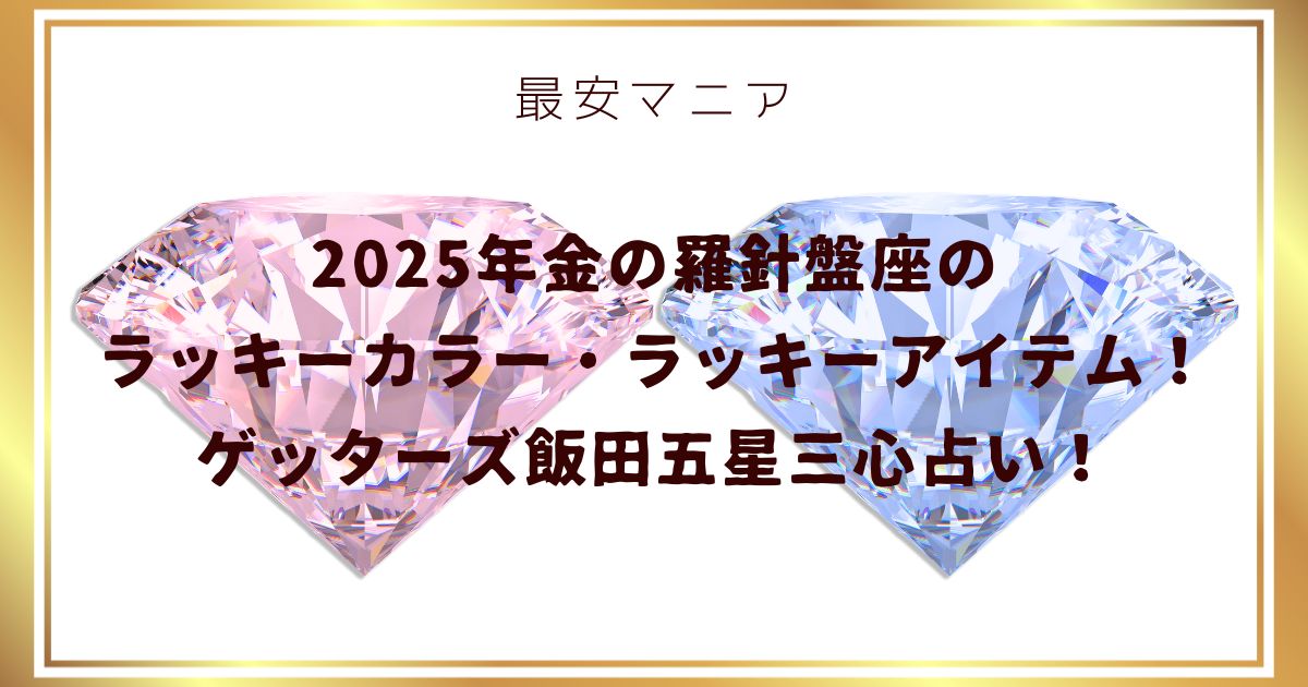 2025年金の羅針盤座のラッキーカラー・ラッキーアイテム！ゲッターズ飯田五星三心占い！