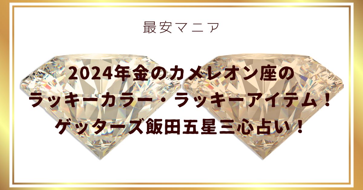 2024年金のカメレオン座のラッキーカラー・ラッキーアイテム！ゲッターズ飯田五星三心占い！