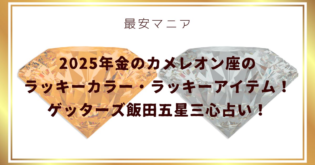 2025年金のカメレオン座のラッキーカラー・ラッキーアイテム！ゲッターズ飯田五星三心占い！