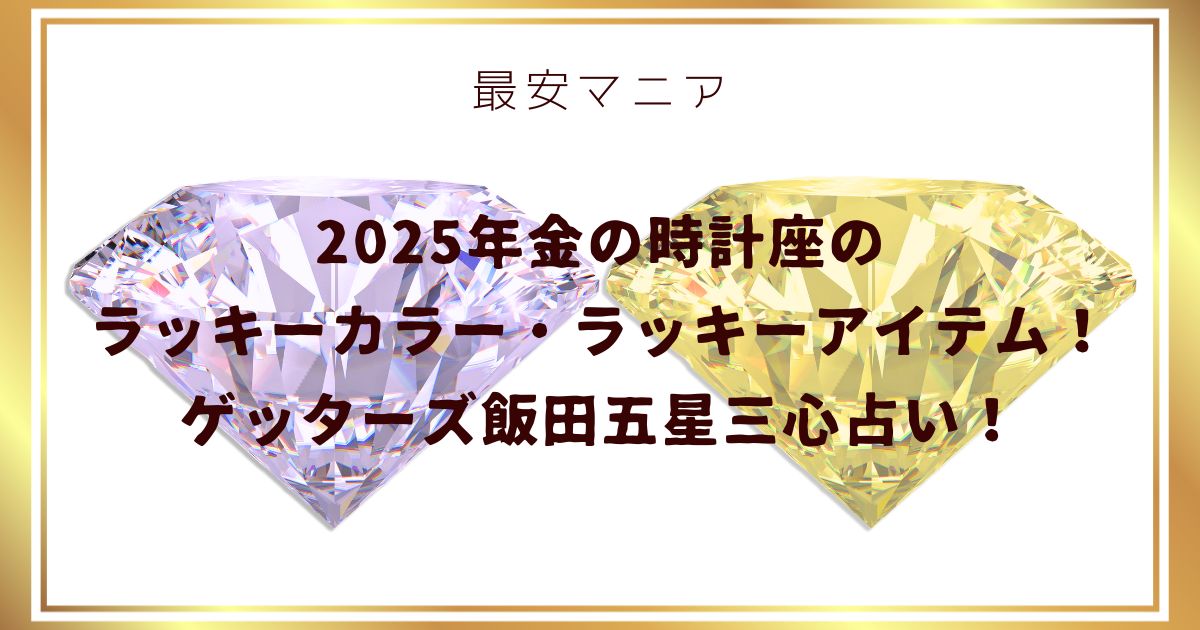 2025年金の時計座のラッキーカラー・ラッキーアイテム！ゲッターズ飯田五星三心占い！